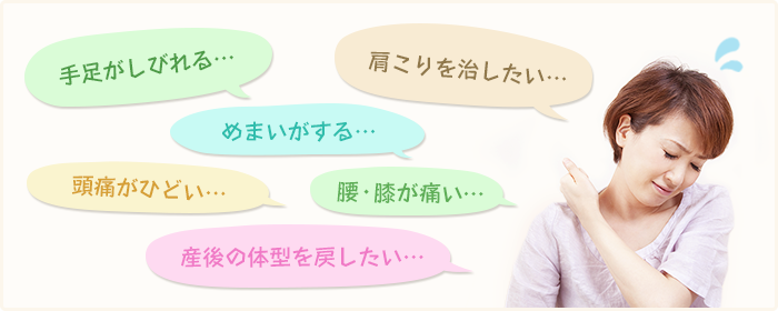 手足がしびれる…肩こりを治したい…めまいがする…頭痛がひどい…腰・膝が痛い…産後の体型を戻したい…